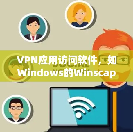 VPN应用访问软件，如Windows的Winscape，基于IPSec协议进行安全连接。以下是详细介绍