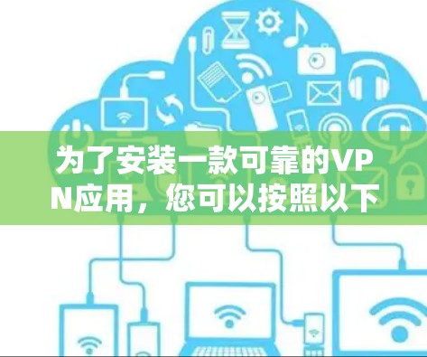 为了安装一款可靠的VPN应用，您可以按照以下步骤操作