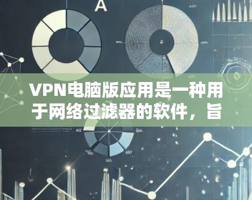 VPN电脑版应用是一种用于网络过滤器的软件，旨在阻止未经授权的访问，如那些看起来安全但可能涉及非法活动的网站。以下是使用VPN电脑版应用的步骤和注意事项