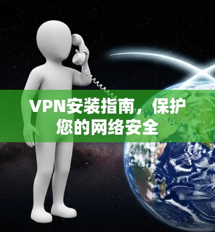 VPN安装指南，保护您的网络安全