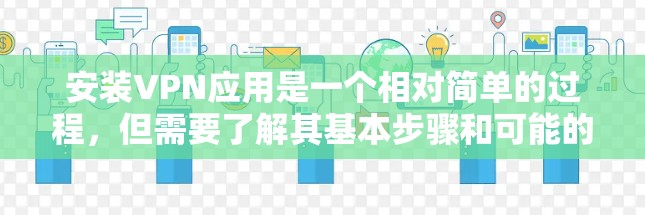 安装VPN应用是一个相对简单的过程，但需要了解其基本步骤和可能的安全问题。以下是对VPN应用安装步骤的详细说明