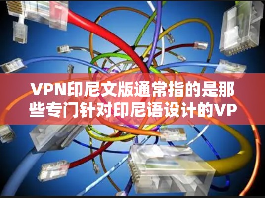 VPN印尼文版通常指的是那些专门针对印尼语设计的VPN服务。由于印尼语的使用和网络环境可能与中文有所不同，因此需要谨慎选择