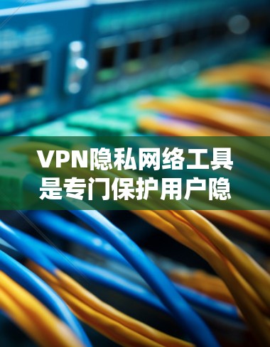 VPN隐私网络工具是专门保护用户隐私的VPN服务，通过使用加密技术和地理限制等手段，确保用户的信息安全。以下是对该主题的分步解释