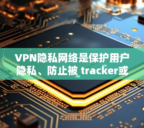 VPN隐私网络是保护用户隐私、防止被 tracker或数据泄露的一种方式。以下是构建一个全面的VPN隐私网络方案的步骤