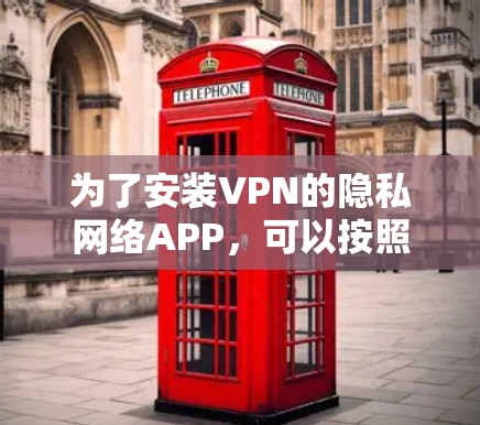 为了安装VPN的隐私网络APP，可以按照以下步骤进行
