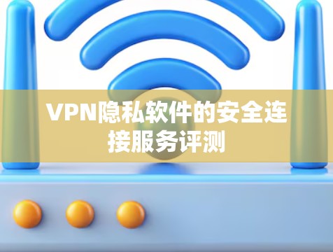 VPN隐私软件的安全连接服务评测