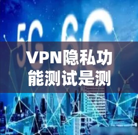 VPN隐私功能测试是测试VPN设备是否能够保护用户的数据隐私和安全。测试的目标是确保用户的数据在传输过程中无法被发现，同时保护用户在使用过程中获取的敏感信息