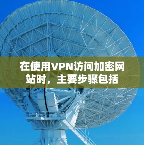 在使用VPN访问加密网站时，主要步骤包括