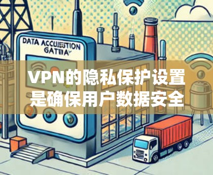 VPN的隐私保护设置是确保用户数据安全的重要措施。以下是一个系统性的指南，帮助用户更好地理解和使用这些设置