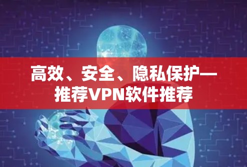 高效、安全、隐私保护—推荐VPN软件推荐