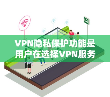 VPN隐私保护功能是用户在选择VPN服务时非常重要的考虑因素。以下是几个主要的安全功能比较，帮助您更好地了解不同功能之间的对比
