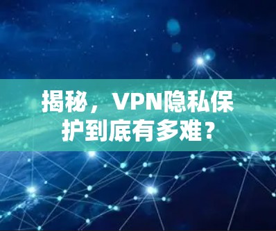 揭秘，VPN隐私保护到底有多难？