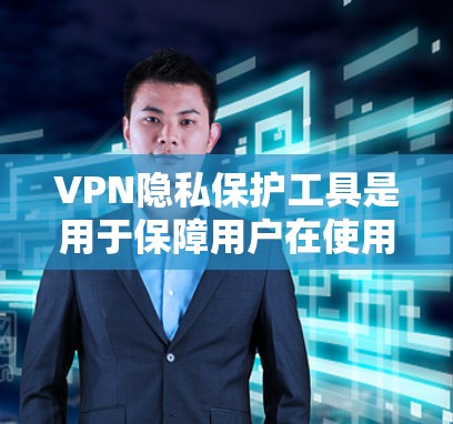 VPN隐私保护工具是用于保障用户在使用VPN时数据和隐私安全的重要手段。以下是对这些工具的详细分析和总结