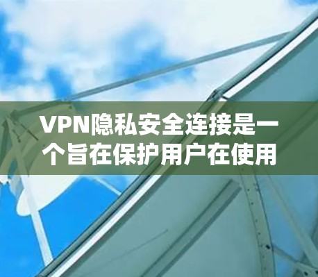 VPN隐私安全连接是一个旨在保护用户在使用VPN时隐私的系统。以下是其主要功能及其实现 VPN隐私安全连接是一个旨在保护用户在使用VPN时隐私的系统。以下是其主要功能及其实现