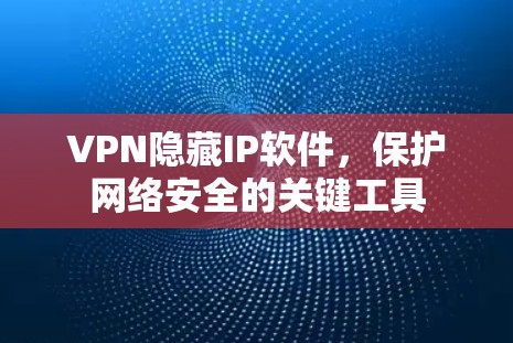 VPN隐藏IP软件，保护网络安全的关键工具