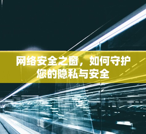 网络安全之窗，如何守护您的隐私与安全