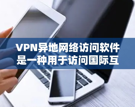 VPN异地网络访问软件是一种用于访问国际互联网的网络服务。这些软件通常用于访问国际互联网（如美国、加拿大等国家的互联网）而不是国内或国际大陆的互联网。以下是关于VPN异地网络访问软件的一些关键信息