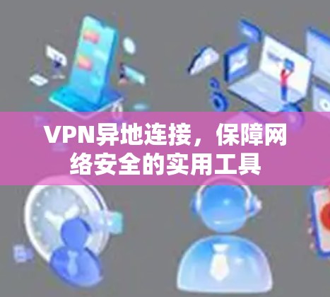 VPN异地连接，保障网络安全的实用工具