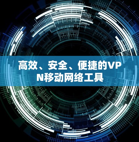 高效、安全、便捷的VPN移动网络工具