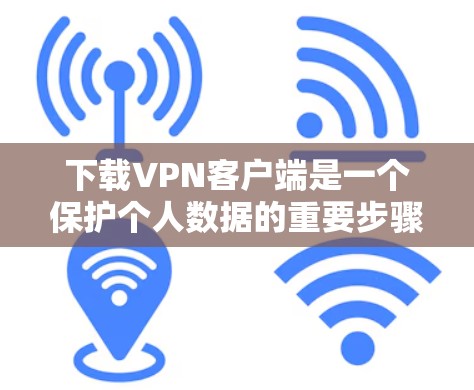 下载VPN客户端是一个保护个人数据的重要步骤，但需要谨慎处理以确保安全。以下是一步步的指南