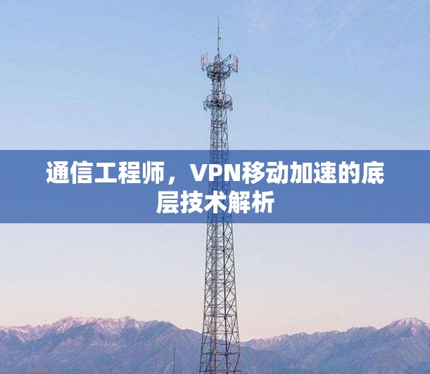 通信工程师，VPN移动加速的底层技术解析