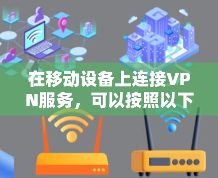 在移动设备上连接VPN服务，可以按照以下步骤进行，确保安全且顺利