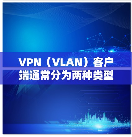 VPN（VLAN）客户端通常分为两种类型，手机支付类和VPN类。以下是几种主要的VPN客户端及其特点