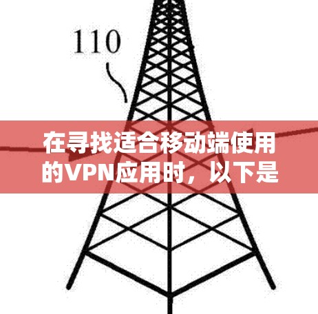 在寻找适合移动端使用的VPN应用时，以下是一个系统化的步骤指南