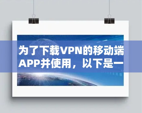 为了下载VPN的移动端APP并使用，以下是一个清晰的步骤指南