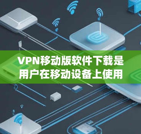 VPN移动版软件下载是用户在移动设备上使用VPN服务的一种方式。以下是一些 commonly used VPN software for mobile devices，包括下载方法和注意事项