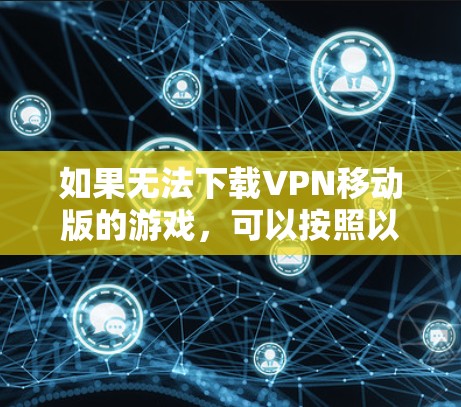 如果无法下载VPN移动版的游戏，可以按照以下步骤进行