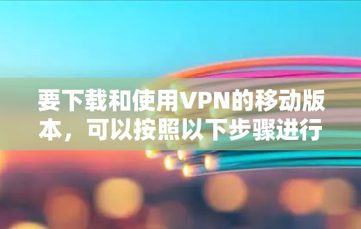 要下载和使用VPN的移动版本，可以按照以下步骤进行