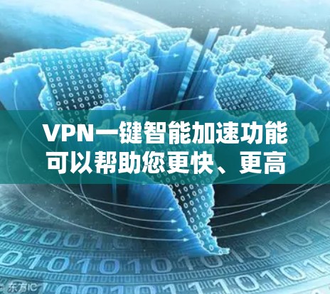 VPN一键智能加速功能可以帮助您更快、更高效地连接VPN，特别是在处理多个流量、缓存扩展或流量管理时。以下是一些可能的VPN一键智能加速功能及其作用