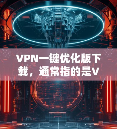 VPN一键优化版下载，通常指的是VPN推荐软件或工具，帮助用户快速安装和优化VPN服务。以下是一些常见的VPN推荐软件，供您参考