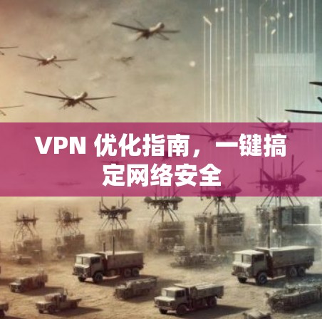 VPN 优化指南，一键搞定网络安全