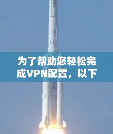 为了帮助您轻松完成VPN配置，以下是逐步的解决方案，结合了多种VPN一键优化工具和API的使用方法