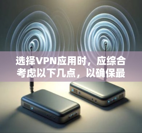 选择VPN应用时，应综合考虑以下几点，以确保最佳体验