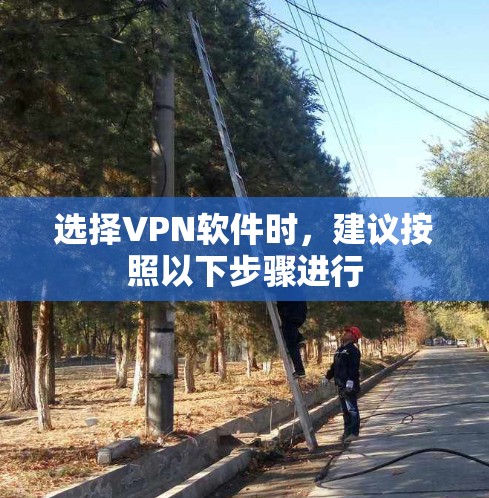 选择VPN软件时，建议按照以下步骤进行