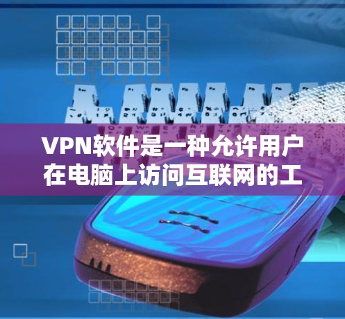 VPN软件是一种允许用户在电脑上访问互联网的工具，通常通过下载安装包并安装到自己的设备上。以下是使用VPN软件的步骤