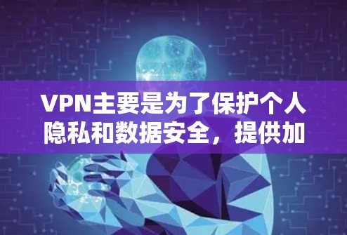 VPN主要是为了保护个人隐私和数据安全，提供加密和安全的网络连接。然而，下载内容或服务可能需要付费。以下是一些常见的VPN推荐网站，这些网站提供免费的VPN服务