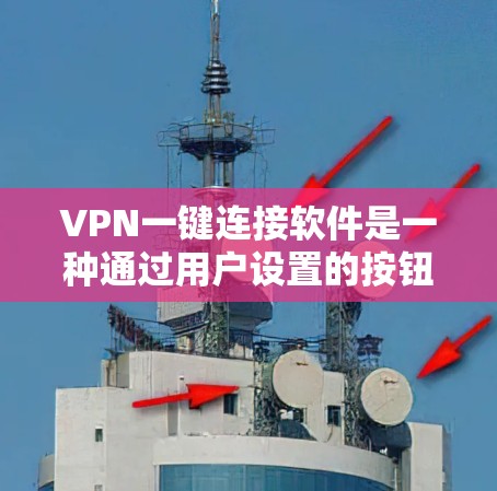 VPN一键连接软件是一种通过用户设置的按钮或功能，使得用户在没有网络的情况下可以连接到互联网的工具。以下是对这些软件的详细介绍和建议