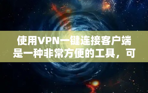 使用VPN一键连接客户端是一种非常方便的工具，可以帮助你快速登录或访问VPN服务。以下是一些基本的步骤和注意事项，帮助你更好地使用一键连接客户端