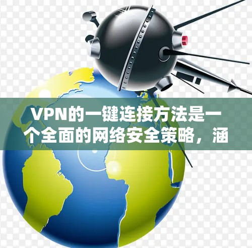 VPN的一键连接方法是一个全面的网络安全策略，涵盖了选择VPN类型、设置基本配置、安全认证以及处理异常情况。以下是一个详细的步骤指南，帮助用户使用VPN的一键连接方法