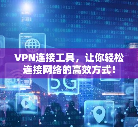 VPN连接工具，让你轻松连接网络的高效方式！