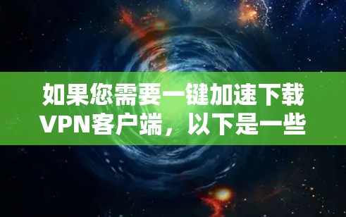 如果您需要一键加速下载VPN客户端，以下是一些步骤和建议