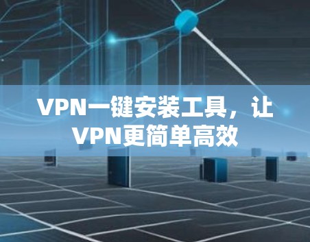 VPN一键安装工具，让VPN更简单高效