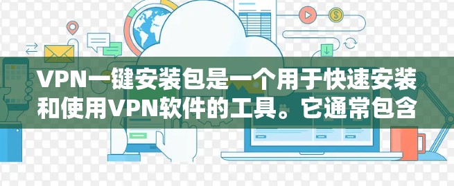 VPN一键安装包是一个用于快速安装和使用VPN软件的工具。它通常包含所有必要的软件和设置步骤，使得用户可以直接安装并登录到目标VPN网络。以下是一些关键点和步骤，帮助您轻松安装和使用VPN