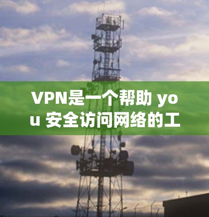 VPN是一个帮助 you 安全访问网络的工具。安装和使用VPN时，如果你选择使用一款简单的软件，比如 SimpleVPN，你可以轻松安装并使用它。以下是一些步骤和注意事项