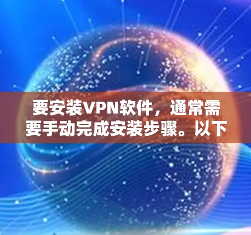 要安装VPN软件，通常需要手动完成安装步骤。以下是一个简单的安装过程示例