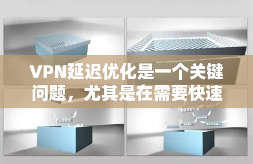 VPN延迟优化是一个关键问题，尤其是在需要快速访问内容或视频时。以下是一些可以优化VPN延迟的解决方案和方法